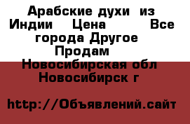 Арабские духи (из Индии) › Цена ­ 250 - Все города Другое » Продам   . Новосибирская обл.,Новосибирск г.